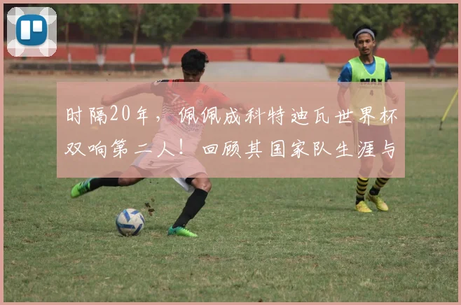 时隔20年，佩佩成科特迪瓦世界杯双响第二人！回顾其国家队生涯与进球全记录