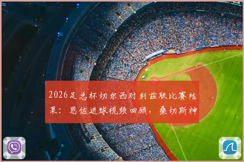 2026足总杯切尔西对利兹联比赛结果：恩佐进球视频回顾，桑切斯神扑集锦，蓝军1-0晋级决赛全解析