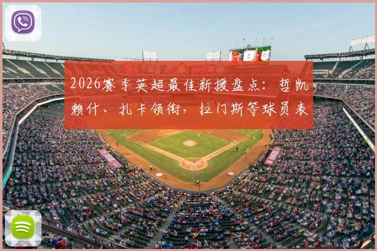 2026赛季英超最佳新援盘点：哲凯赖什、扎卡领衔，拉门斯等球员表现与性价比全解析
