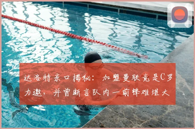 达洛特亲口揭秘:加盟曼联竟是C罗力邀,并曾断言队内一前锋难堪大任,如今回顾字字应验?