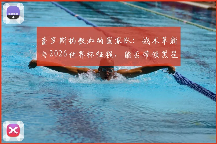 奎罗斯执教加纳国家队：战术革新与2026世界杯征程，能否带领黑星圆梦？深度解析