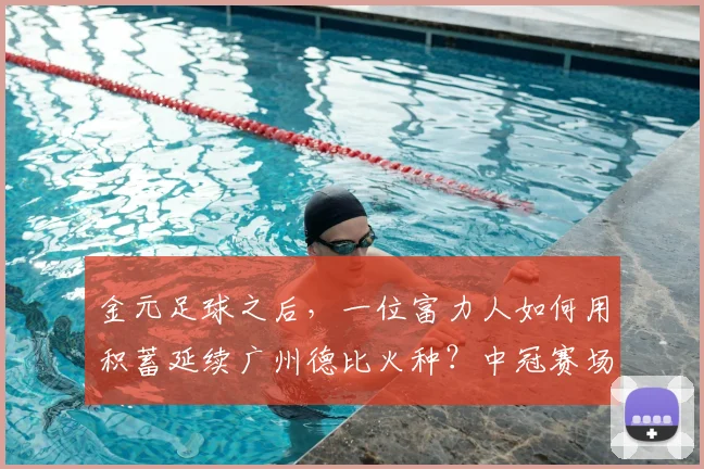 金元足球之后，一位富力人如何用积蓄延续广州德比火种？中冠赛场重生的背后故事
