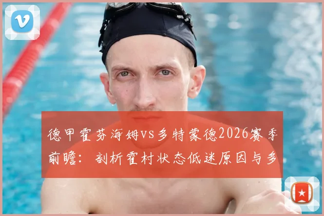 德甲霍芬海姆vs多特蒙德2026赛季前瞻:剖析霍村状态低迷原因与多特伤病名单影响,附攻防战术深度解读