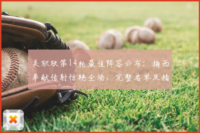 美职联第14轮最佳阵容公布：梅西奉献传射惊艳全场，完整名单及精彩看点解析