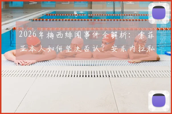 2026年梅西绯闻事件全解析：索菲亚本人如何坚决否认？安东内拉私下安慰内容曝光