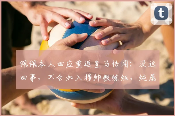 佩佩本人回应重返皇马传闻：没这回事，不会加入穆帅教练组，纯属谣传