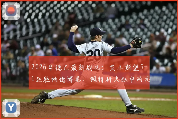 2026年德乙最新战况：艾禾斯堡5-1狂胜帕德博恩，佩特科夫独中两元，附全场精彩进球视频集锦与战术复盘分析