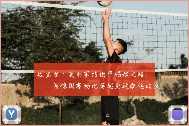 迈克尔·奥利塞的德甲崛起之路：为何德国赛场比英超更适配他的技术特点，2026赛季展望