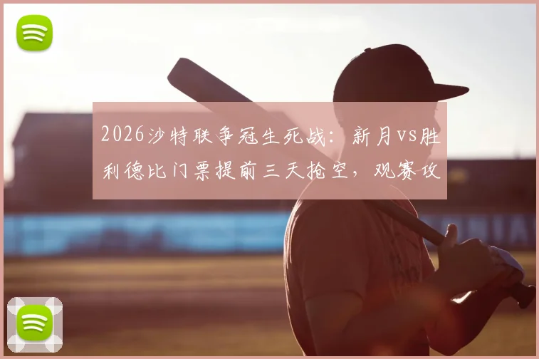 2026沙特联争冠生死战：新月vs胜利德比门票提前三天抢空，观赛攻略与形势深度解读