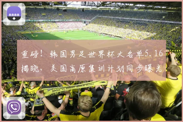 重磅！韩国男足世界杯大名单5.16揭晓，美国高原集训计划同步曝光