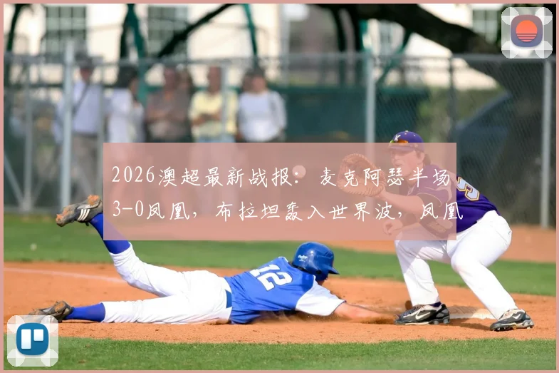 2026澳超最新战报：麦克阿瑟半场3-0凤凰，布拉坦轰入世界波，凤凰防线漏洞百出