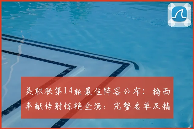 美职联第14轮最佳阵容公布：梅西奉献传射惊艳全场，完整名单及精彩看点解析