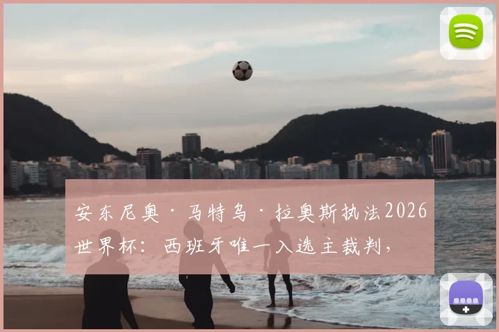 安东尼奥·马特乌·拉奥斯执法2026世界杯:西班牙唯一入选主裁判,经验与挑战并存