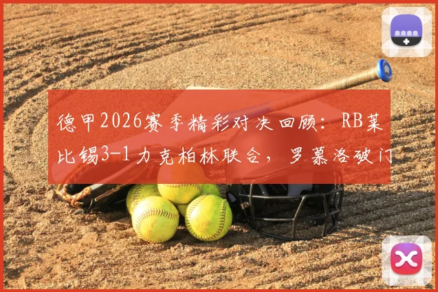 德甲2026赛季精彩对决回顾：RB莱比锡3-1力克柏林联合，罗慕洛破门巴库建功亮点解析