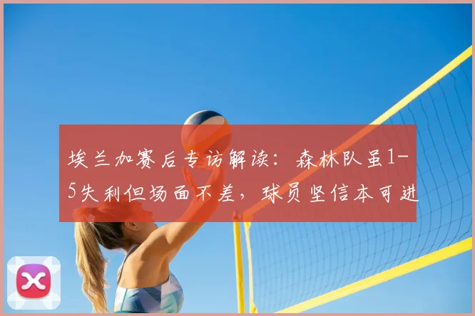 埃兰加赛后专访解读：森林队虽1-5失利但场面不差，球员坚信本可进更多球