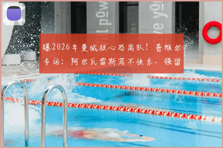 曝2026年曼城核心恐离队！普维尔专访：阿尔瓦雷斯若不快乐，强留也没用