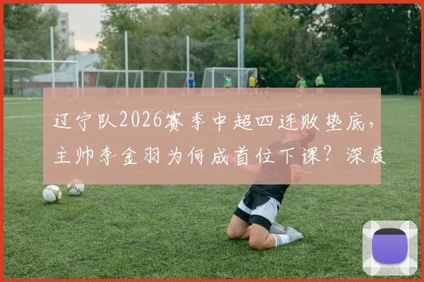 辽宁队2026赛季中超四连败垫底,主帅李金羽为何成首位下课?深度剖析球队困境与未来调整方向