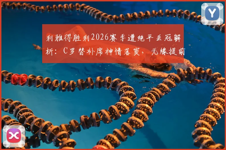 利雅得胜利2026赛季遭绝平丢冠解析：C罗替补席神情落寞，无缘提前夺冠背后原因探讨