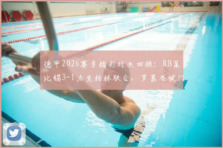 德甲2026赛季精彩对决回顾：RB莱比锡3-1力克柏林联合，罗慕洛破门巴库建功亮点解析